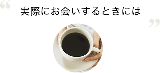 実際にお会いする時は