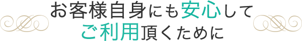 お客様自身にも安心してサービスをご利用頂くために