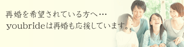 再婚を希望されている方へ…youbrideは再婚も応援しています。