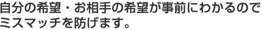 自分の希望・お相手の希望が事前にわかるのでミスマッチを防げます。